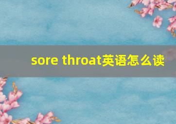 sore throat英语怎么读